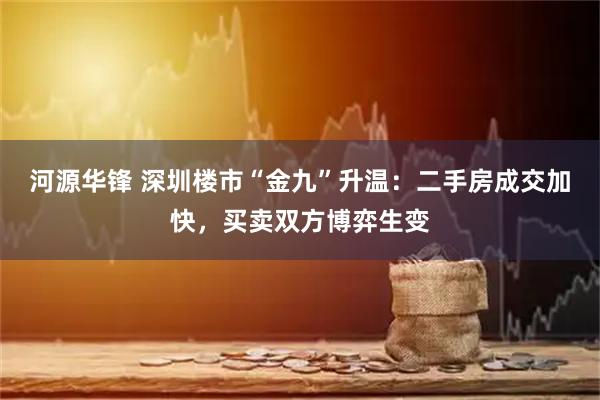 河源华锋 深圳楼市“金九”升温：二手房成交加快，买卖双方博弈生变