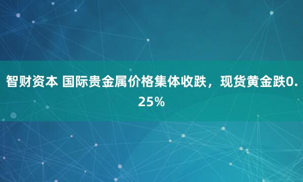 智财资本 国际贵金属价格集体收跌，现货黄金跌0.25%