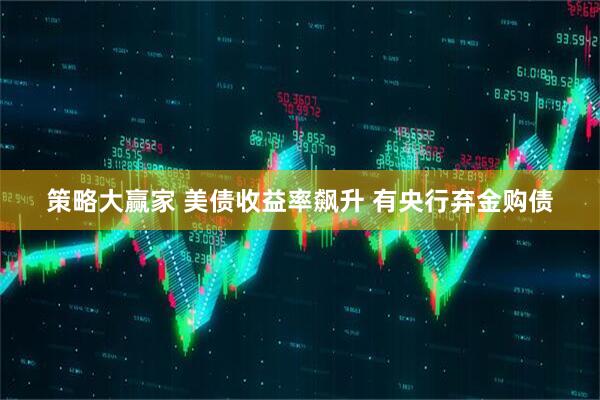 策略大赢家 美债收益率飙升 有央行弃金购债