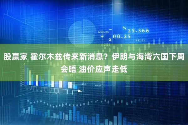 股赢家 霍尔木兹传来新消息？伊朗与海湾六国下周会晤 油价应声走低