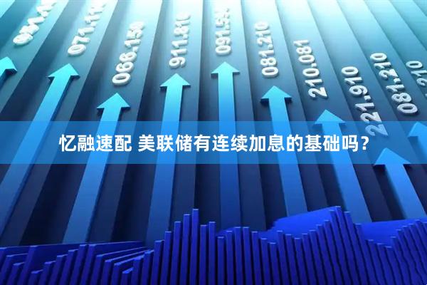 忆融速配 美联储有连续加息的基础吗？