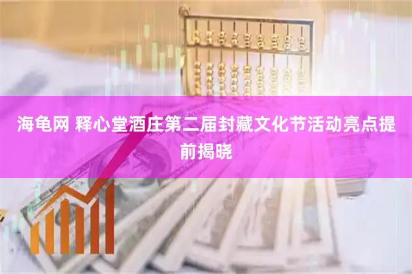 海龟网 释心堂酒庄第二届封藏文化节活动亮点提前揭晓